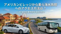 アメリカンビレッジから美ら海水族館へのアクセス方法は？バスや車の所要時間を徹底比較！