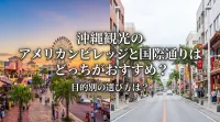 沖縄観光のアメリカンビレッジと国際通りはどっちがおすすめ？目的別の選び方は？