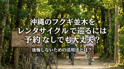 沖縄のフクギ並木をレンタサイクルで巡るには予約なしでも大丈夫？後悔しないための活用法とは？