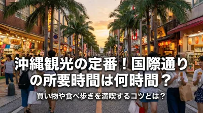 国際通りの所要時間は何時間？買い物や食べ歩きを満喫するコツとは？