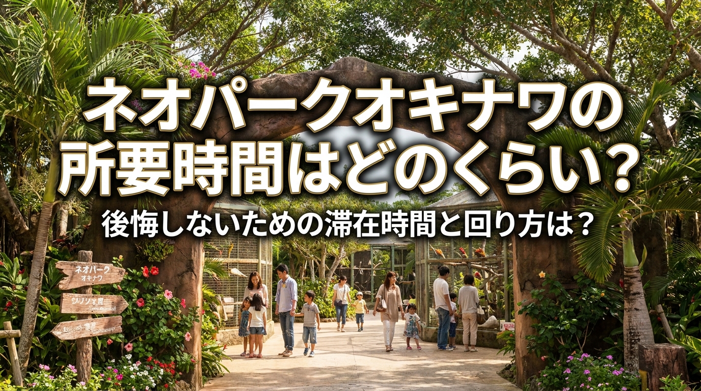 ネオパークオキナワの所要時間はどのくらい?後悔しないための滞在時間と回り方は?