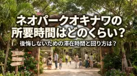 ネオパークオキナワの所要時間はどのくらい？後悔しないための滞在時間と回り方は？