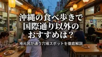 沖縄の食べ歩きで国際通り以外のおすすめは？地元民が通う穴場スポットを徹底解説