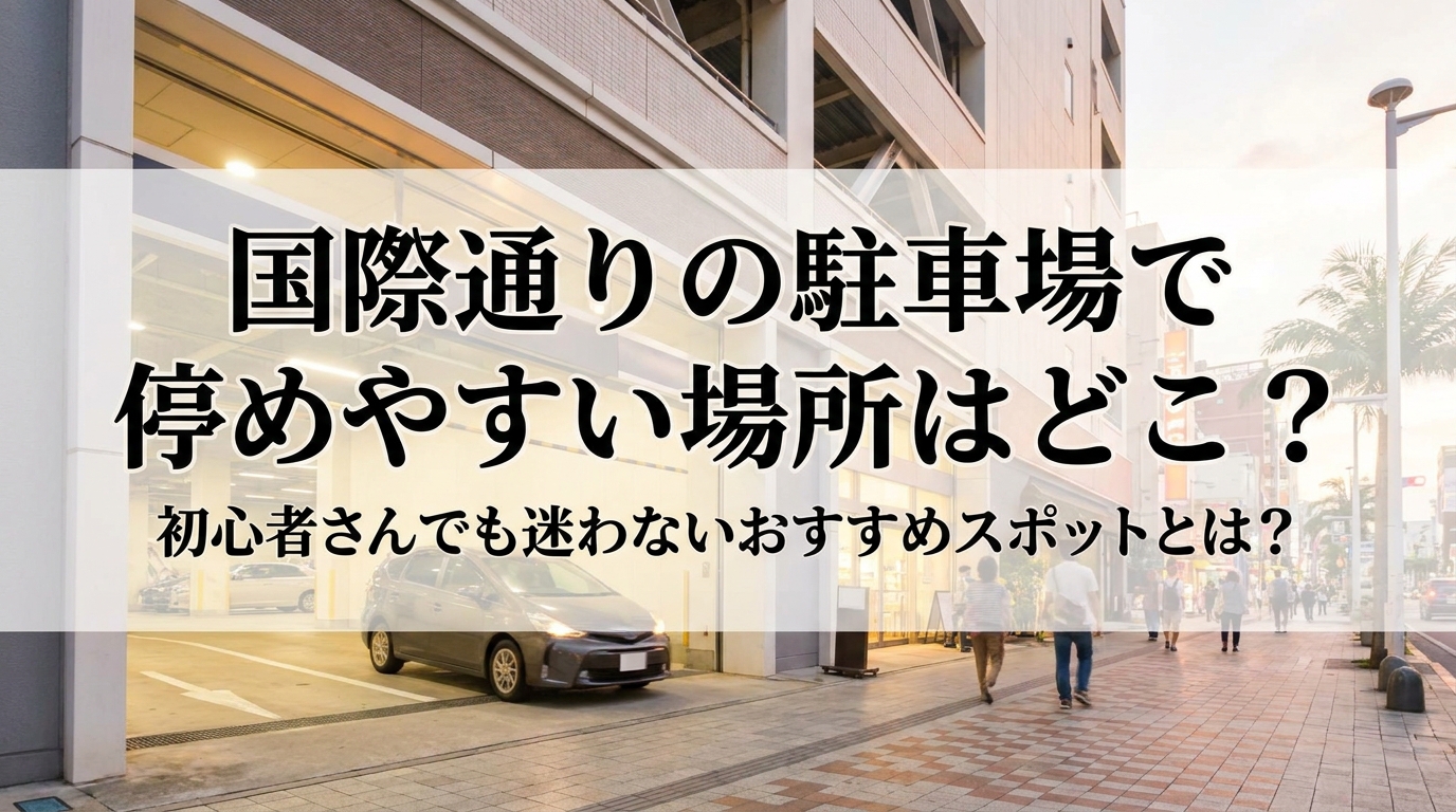 国際通りの駐車場で停めやすい場所はどこ?初心者さんでも迷わないおすすめスポットとは?